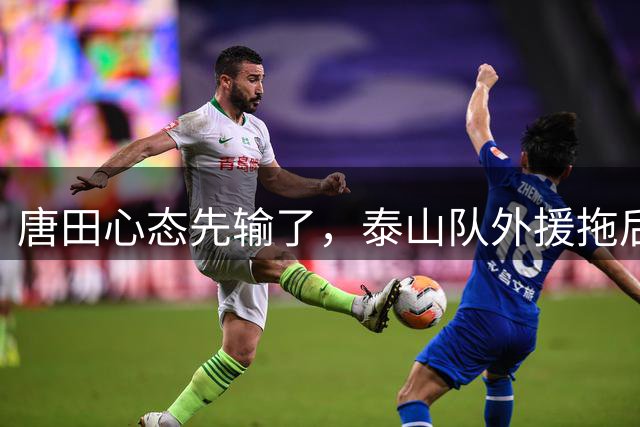 唐田心态先输了，泰山队外援拖后腿，泽卡合同年再伤，中场缺创造力
